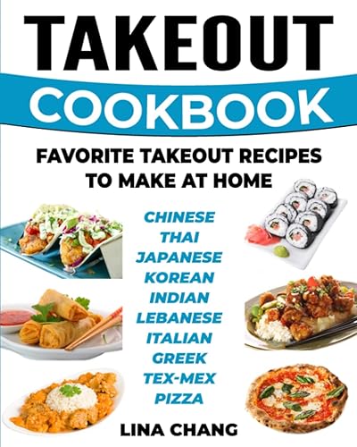 Takeout Cookbook - Favorite Takeout Recipes to Make at Home: 1. Chinese; 2. Thai; 3. Japanese; 4. Korean; 5. Indian; 6. Lebanese; 7. Italian; 8. Greek; 9. Tex-Mex; 10. Pizza