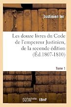 Les Douze Livres Du Code de l'Empereur Justinien, de la Seconde Édition. Tome 1 (Éd.1807-1810) (Sciences Sociales) (French Edition)