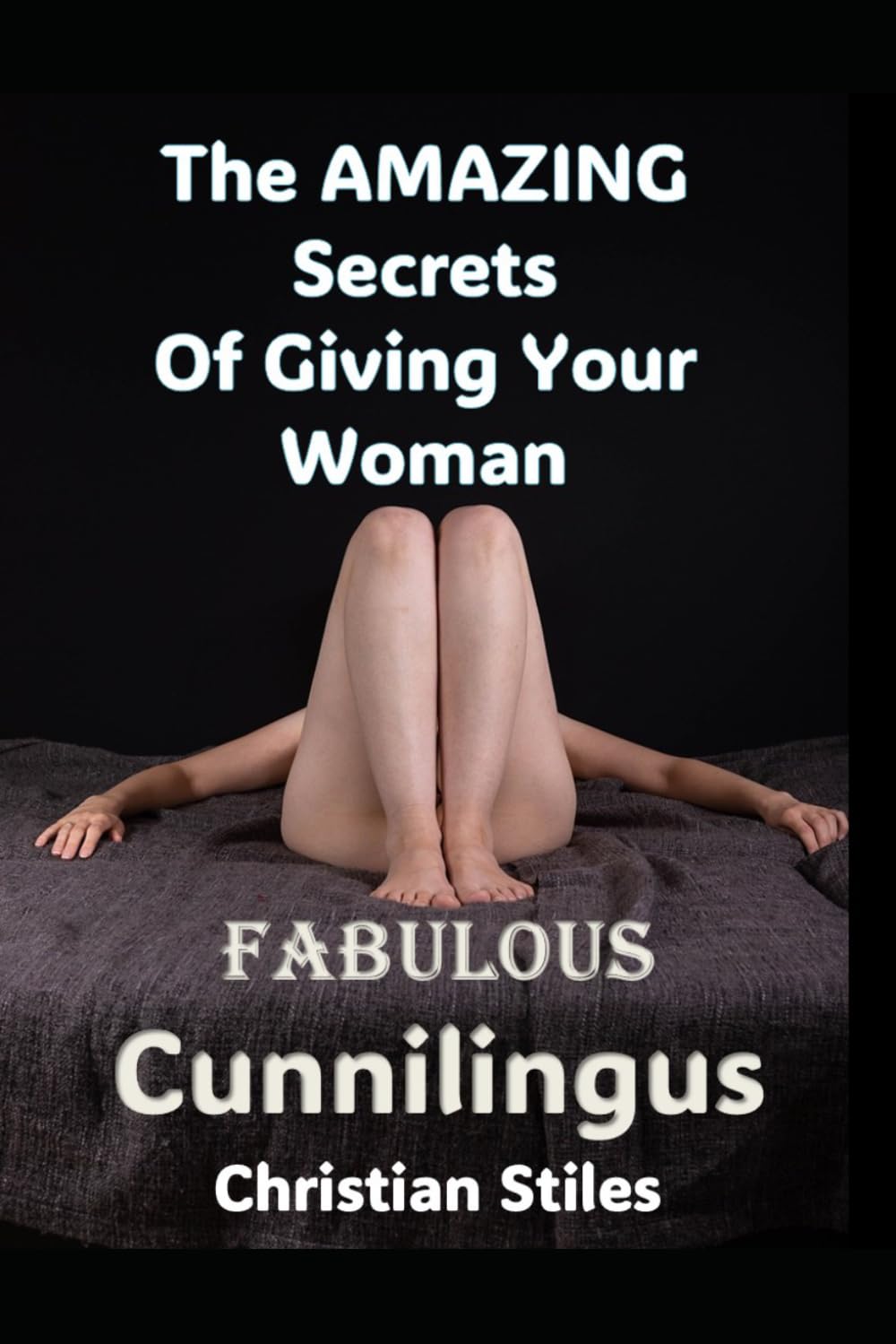 The Amazing Secrets of Giving Your Wife Fabulous Cunnilingus: Unlocking Her Pleasure Mastering the Art of Oral Love