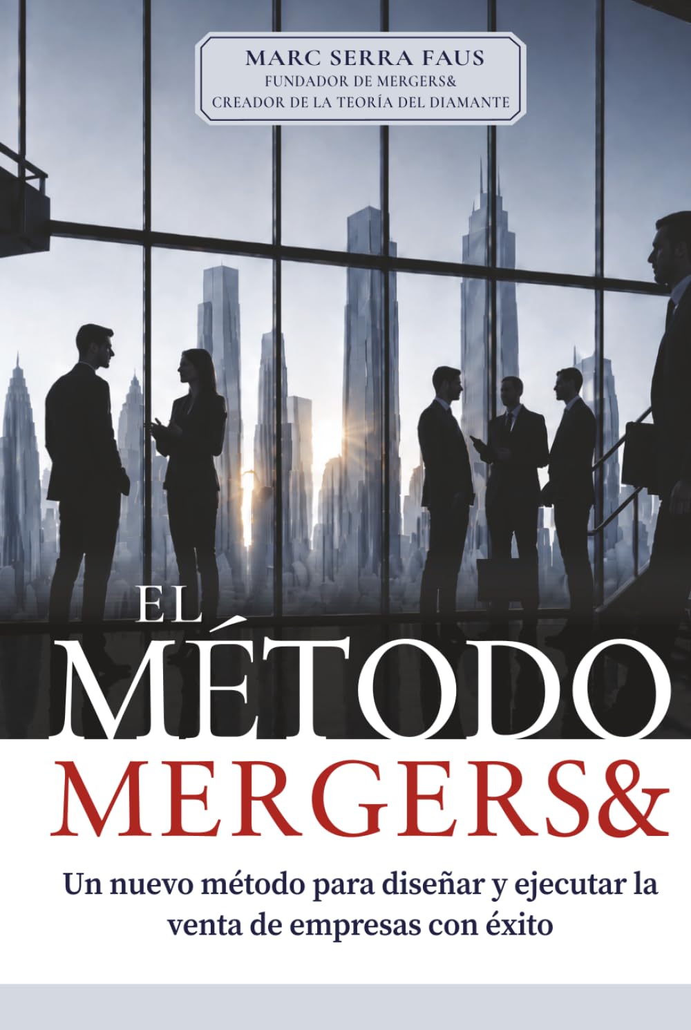FUSIONES Y ADQUISICIONES: EL MÉTODO MERGERS&: Un nuevo método para diseñar y ejecutar la venta de empresas con éxito