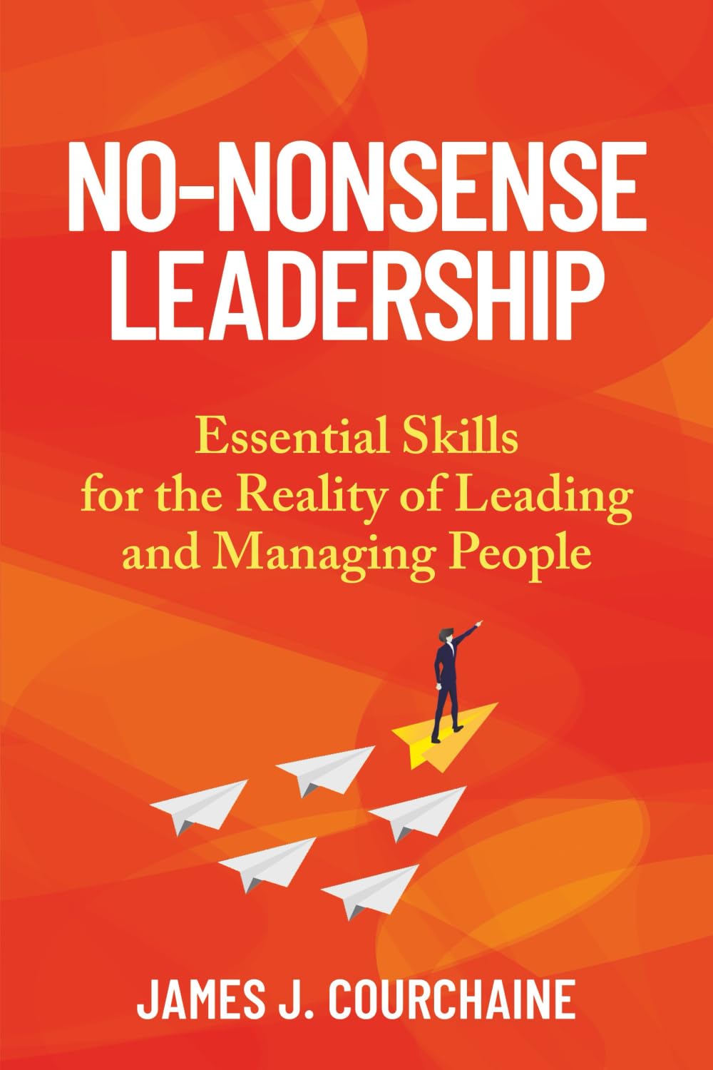 No-Nonsense Leadership: Essential Skills For The Reality of Leading and Managing People