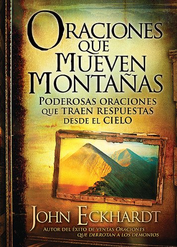 Oraciones Que Mueven Montanas: Poderosas Oraciones Que Traen Respuestas Desde El Cielo