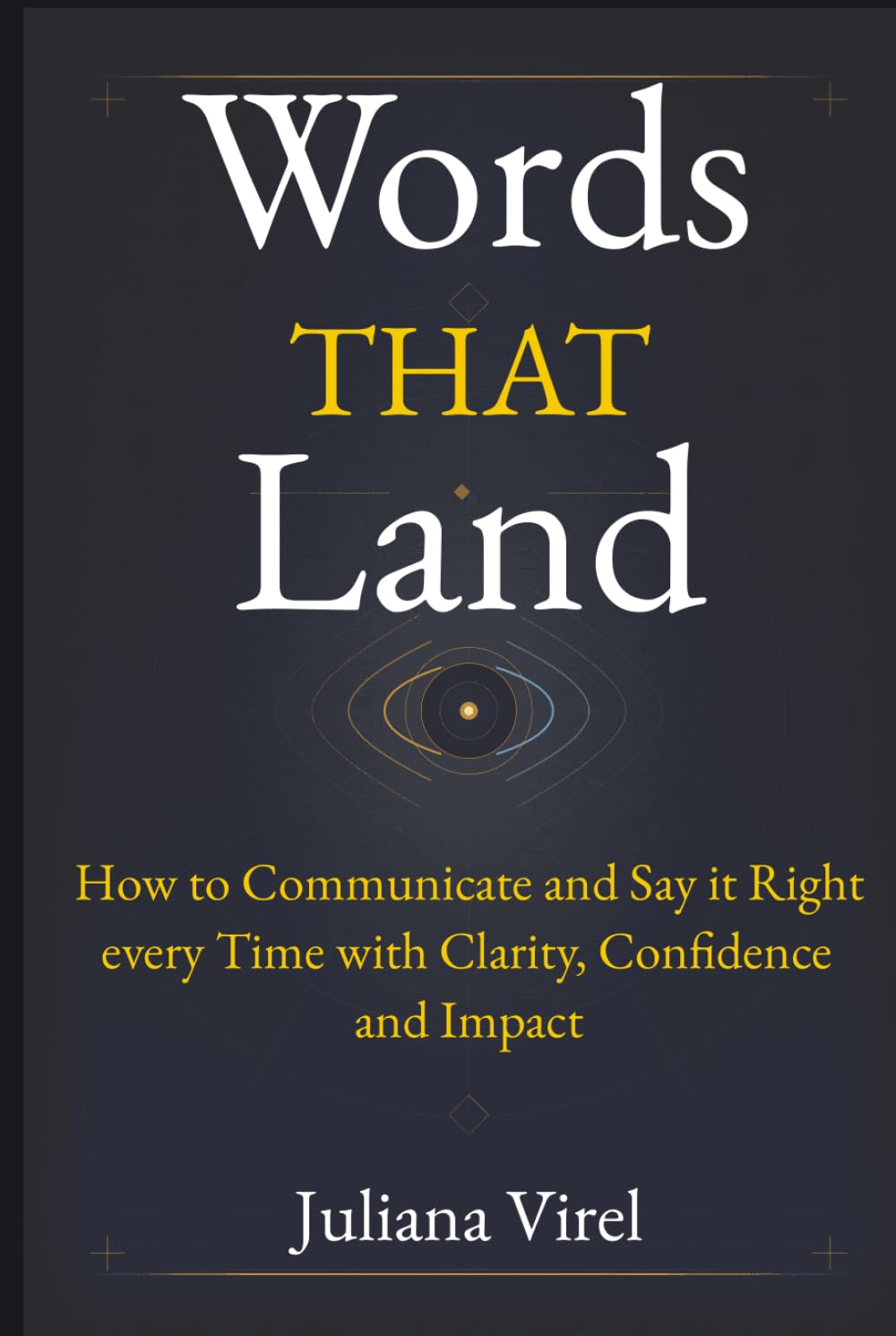 Words That Land: How to Communicate and Say it Right every Time with Clarity, Confidence and Impact