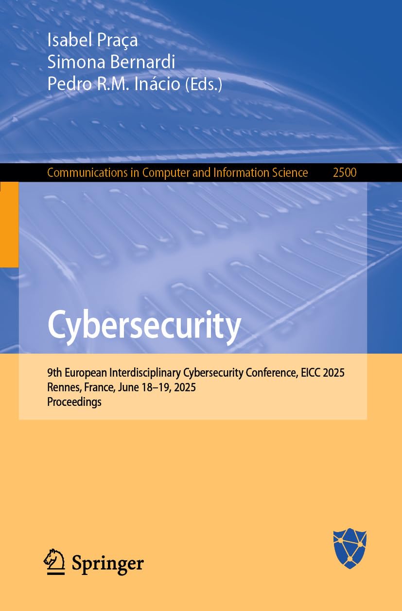 Cybersecurity: 9th European Interdisciplinary Cybersecurity Conference, EICC 2025, Rennes, France, June 18–19, 2025, Proceedings (Communications in Computer ... Science Book 2500) (English Edition)