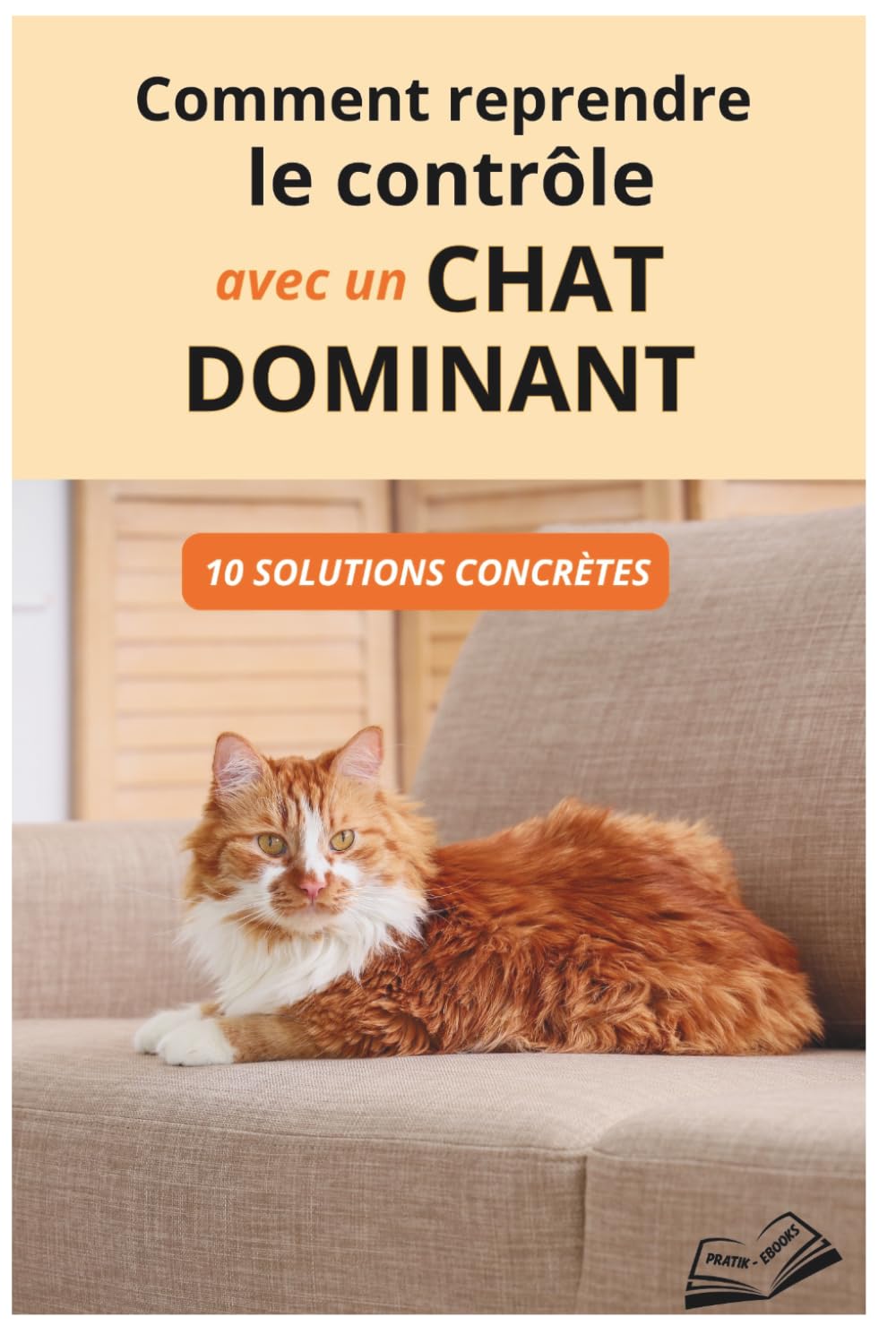 Comment reprendre le contrôle avec un chat dominant: 10 solutions concrètes pour corriger les mauvais comportements et retrouver un quotidien apaisé sans crier ni punir