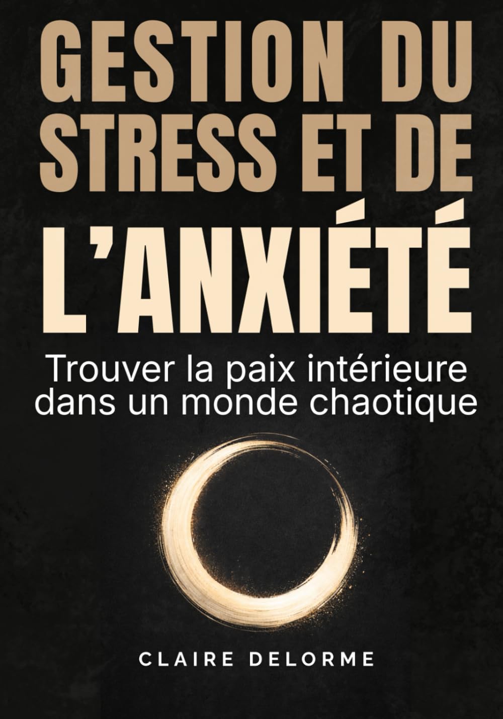 GESTION DU STRESS ET DE L'ANXIÉTÉ - Trouver la paix intérieure dans un monde chaotique: Méthodes concrètes, compréhension émotionnelle et outils ... retrouver calme et équilibre au quotidien