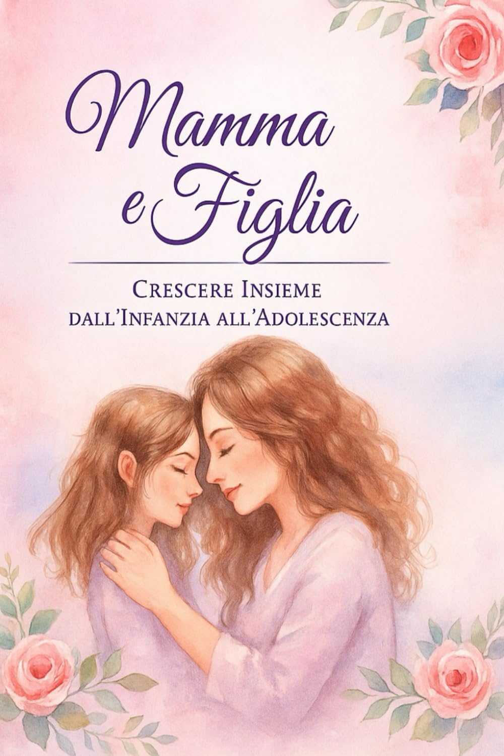 Mamma & Figlia – Il viaggio dell’amore: Dall’infanzia all’adolescenza, una relazione che cresce con noi