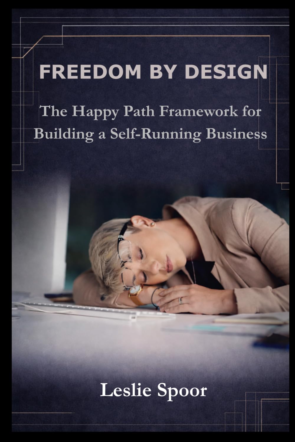 FREEDOM BY DESIGN: The Happy Path Framework for Building a Self Running Business