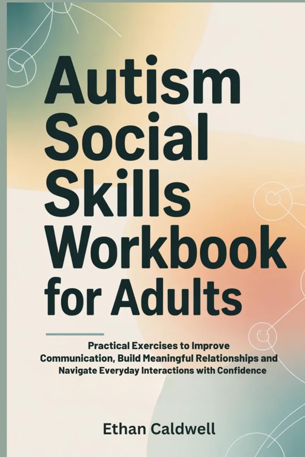 AUTISM SOCIAL SKILLS WORKBOOK FOR ADULTS: Practical Exercises to Improve Communication, Build Meaningful Relationships and Navigate Everyday Interactions with Confidence