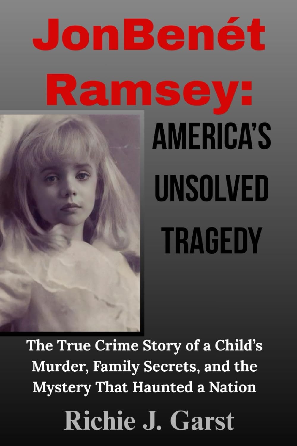 JonBenét Ramsey: America’s Unsolved Tragedy: The True Crime Story of a Child’s Murder, Family Secrets, and the Mystery That Haunted a Nation (True ... ... Real Stories Of Murder, Mystery & Justice)