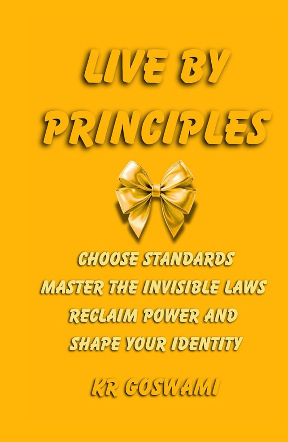 Live by Principles: Choose Standards Master the Invisible Laws Reclaim Power and Shape Your Identity