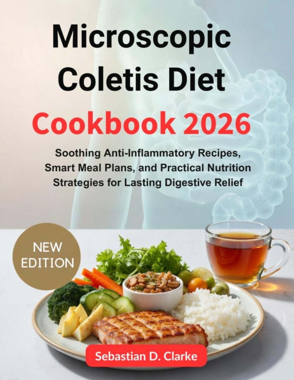 Microscopic Colitis Diet Cookbook 2026: Soothing Anti-Inflammatory Recipes, Smart Meal Plans, and Practical Nutrition Strategies for Lasting Digestive Relief