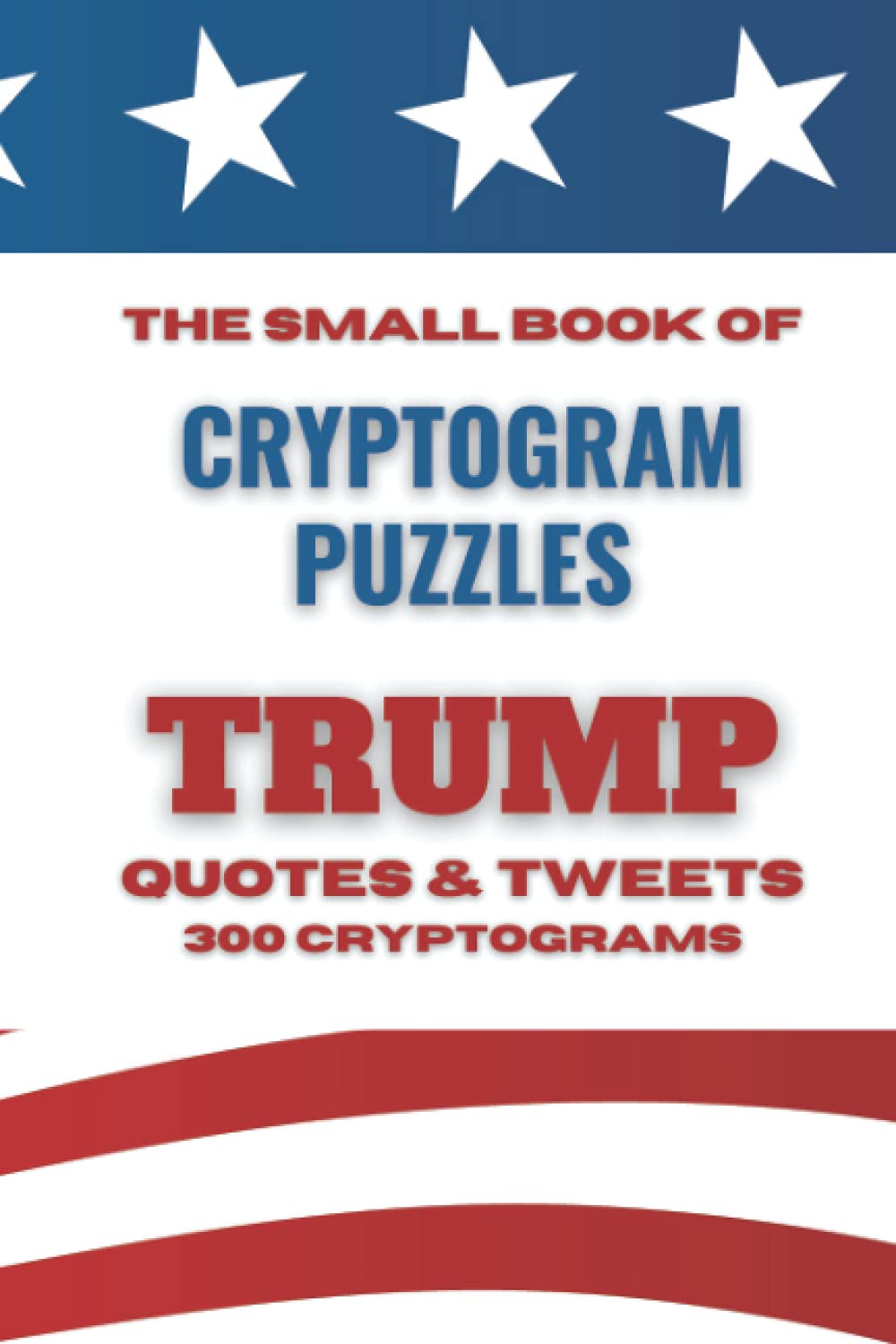 The Small Book of Cryptogram Puzzles - Trump Quotes & Tweets - 300 Cryptograms