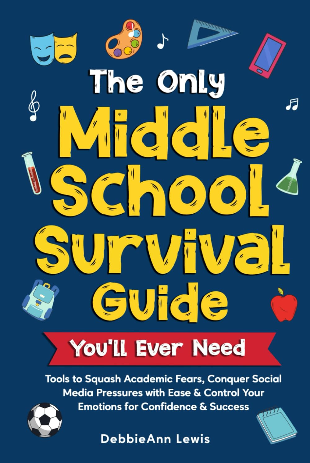 The Only Middle School Survival Guide You'll Ever Need: Tools to Squash Academic Fears, Conquer Social Media Pressures with Ease & Control Your Emotions for Confidence & Success