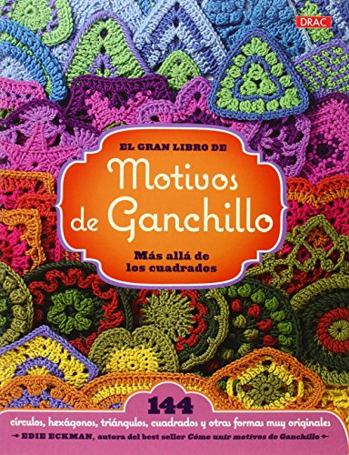 El gran libro de los motivos de ganchillo. Más allá de los cuadrados: 144 círculos, hexágonos, triángulos y otras formas muy originales