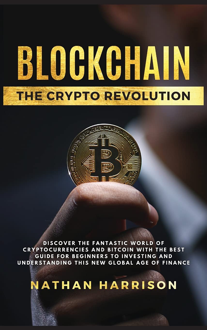 BLOCKCHAIN The Crypto Revolution - Discover the Fantastic World of  Cryptocurrencies and Blockchain With the Best Guide for Beginners to  Investing and Understanding the new Global age of Finance : Harrison,  Nathan: