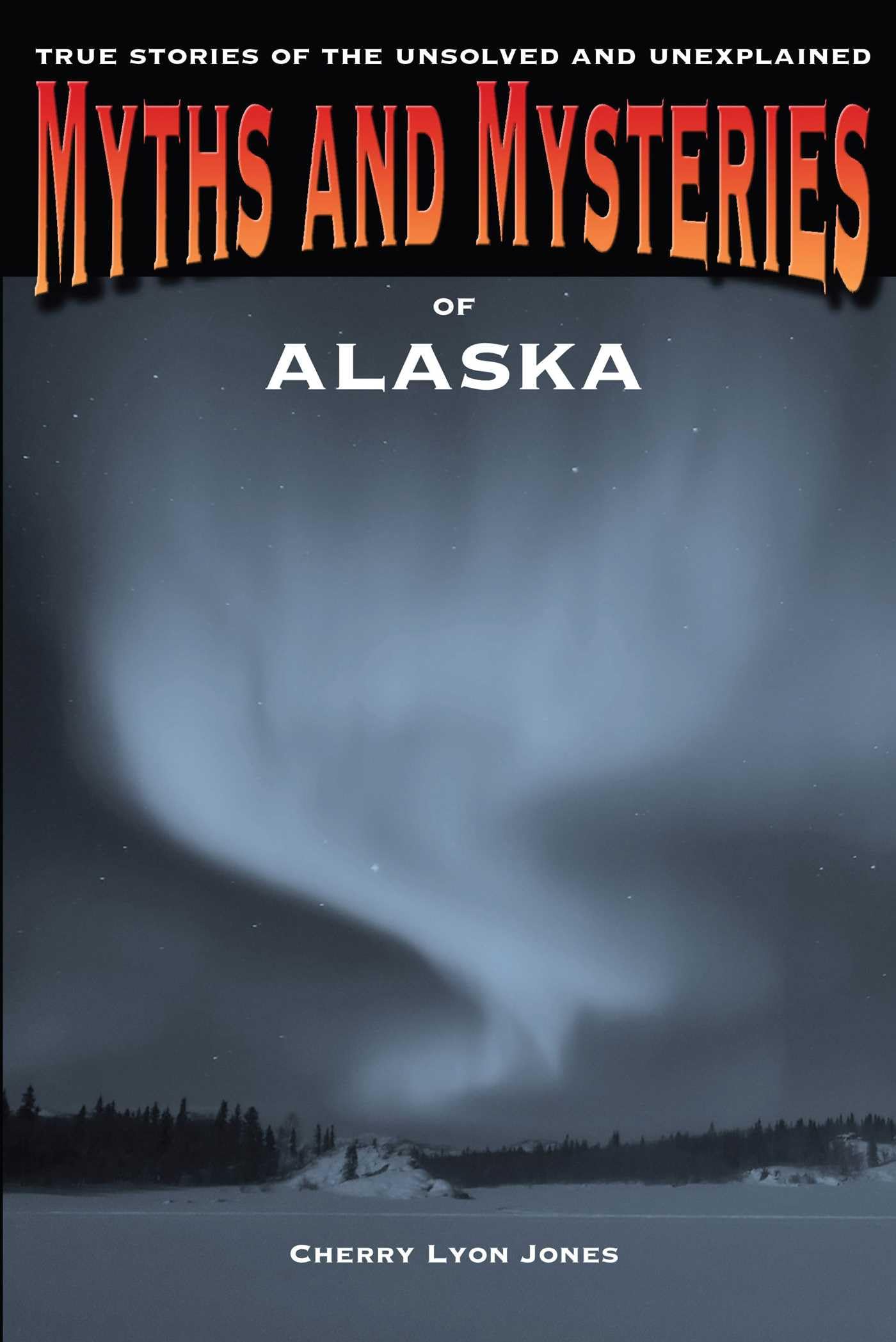 Myths and Mysteries of Alaska: True Stories Of The Unsolved And Unexplained (Myths and Mysteries Series)