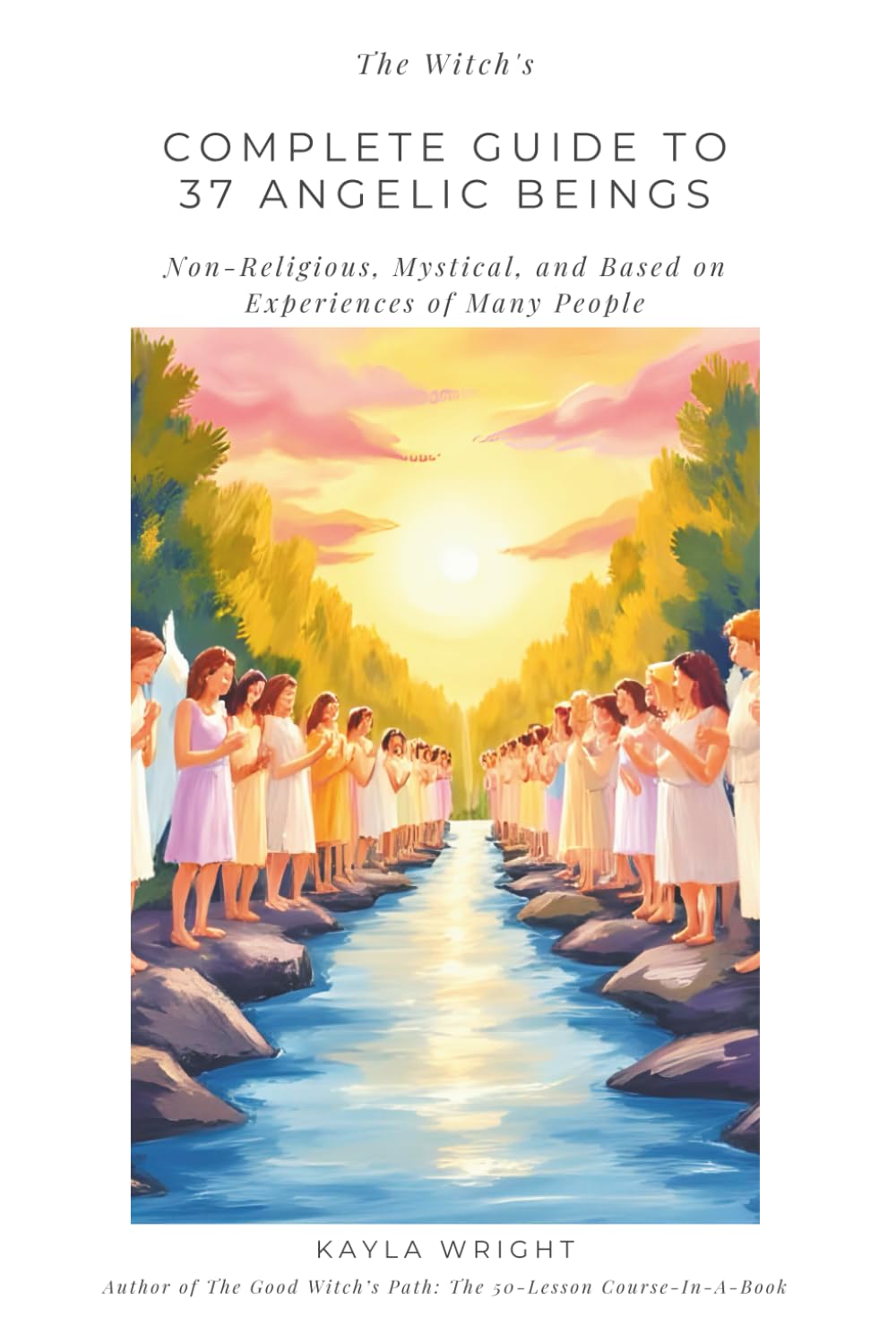 The Witch’s Complete Guide to 37 Angelic Beings: (Non-Religious, Mystical, and Based on Experiences of Many People)