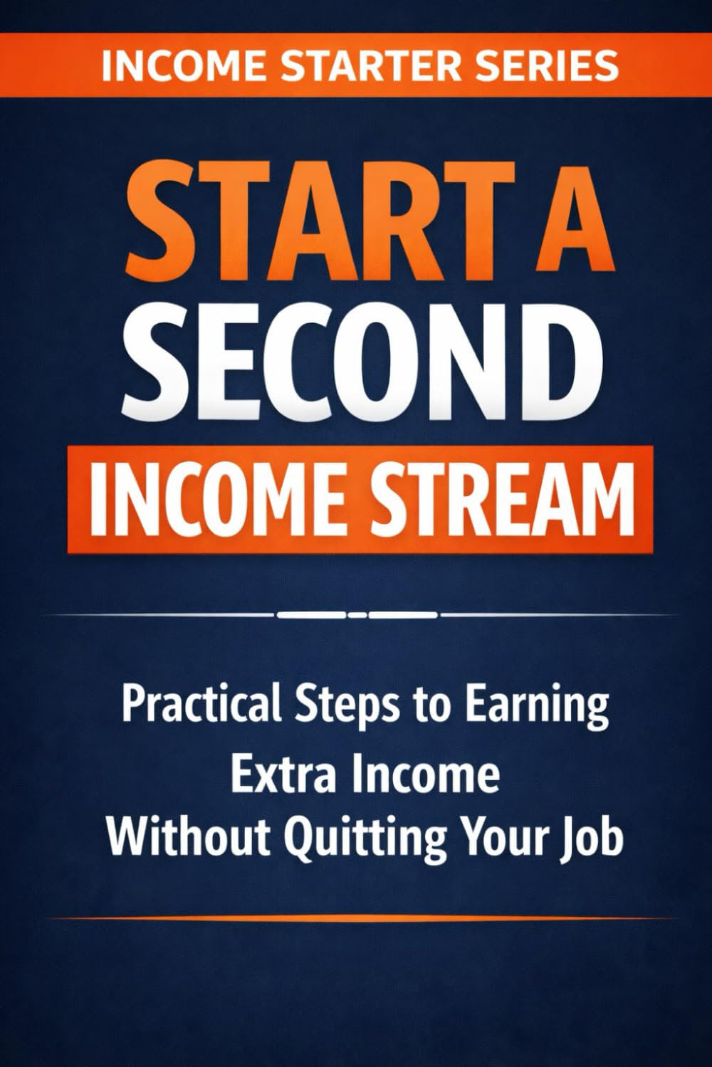 Start a Second Income Stream: Practical Steps to Earning Extra Income Without Quitting Your Job (Income Starter Series)