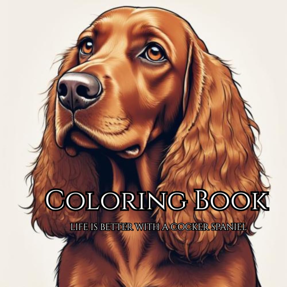 Life Is Better With a Cocker Spaniel: A Cozy Coloring Book with 40 Charming Scenes of Cocker Spaniels at Home and in the Garden