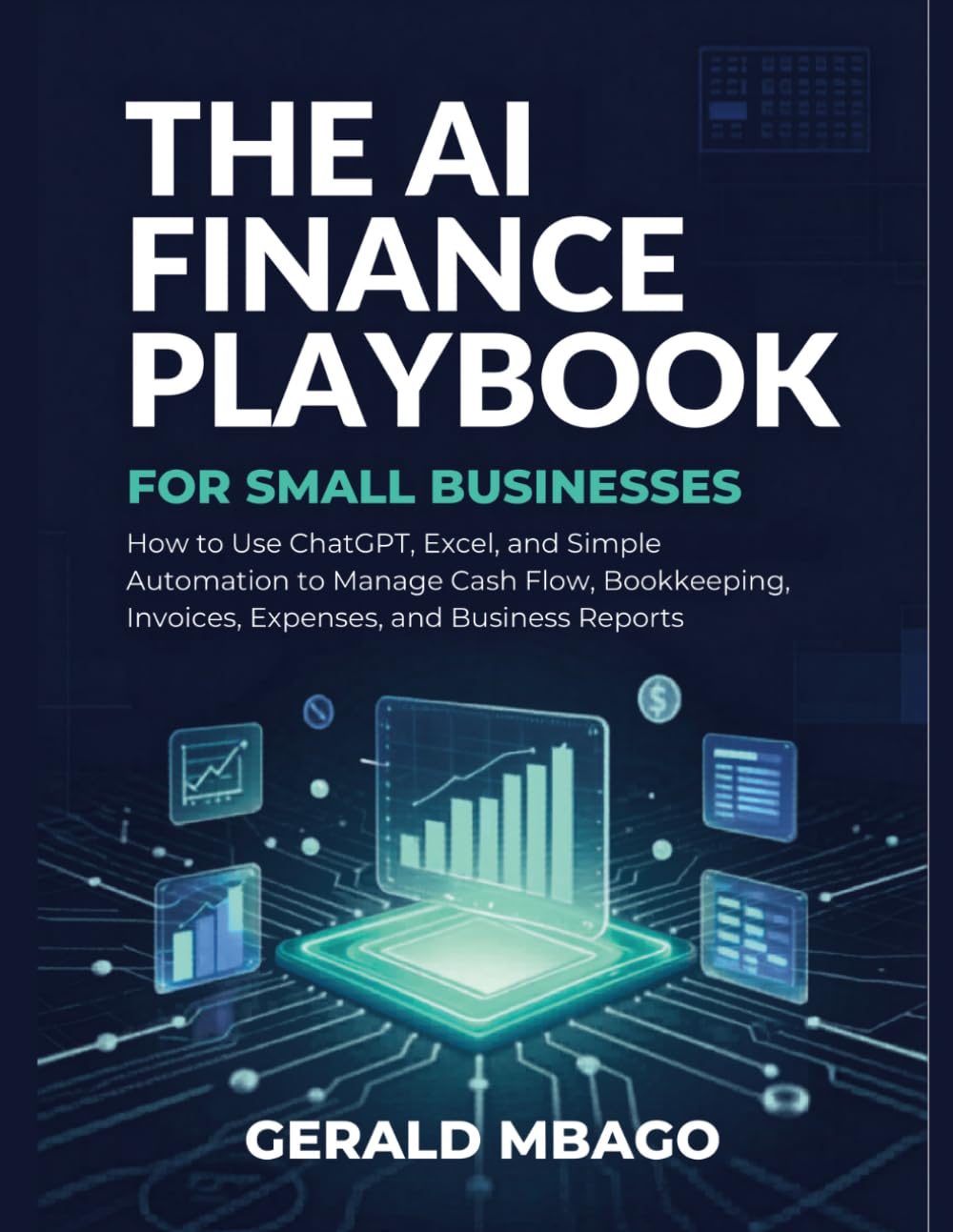 The AI Finance Playbook for Small Businesses: How to Use ChatGPT, Excel, and Simple Automation to Manage Cash Flow, Bookkeeping, Invoices, Expenses, and Business Reports