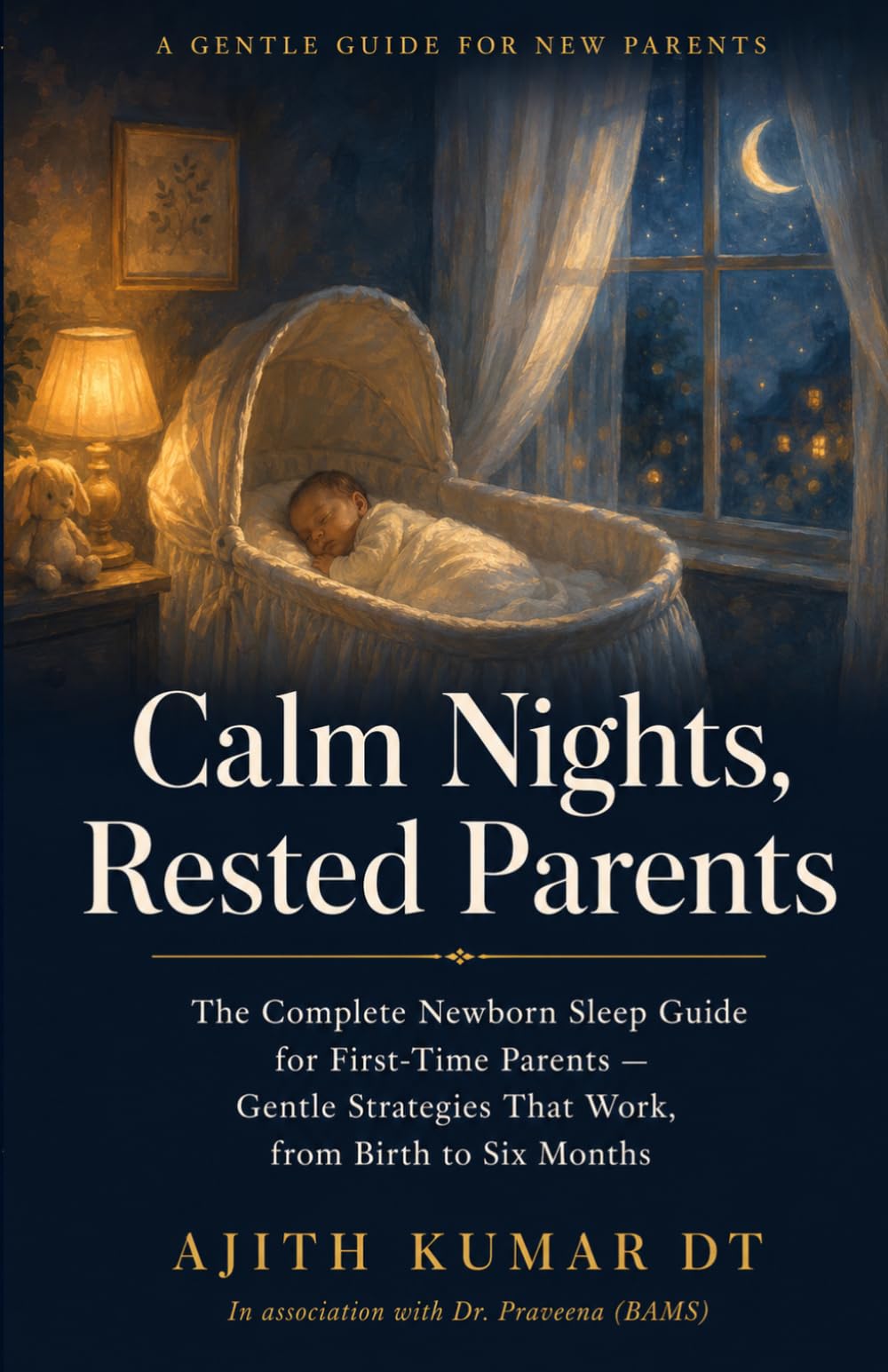 Calm Nights, Rested Parents: The Complete Newborn Sleep Guide for First-Time Parents — Gentle Strategies That Work, from Birth to Six Months