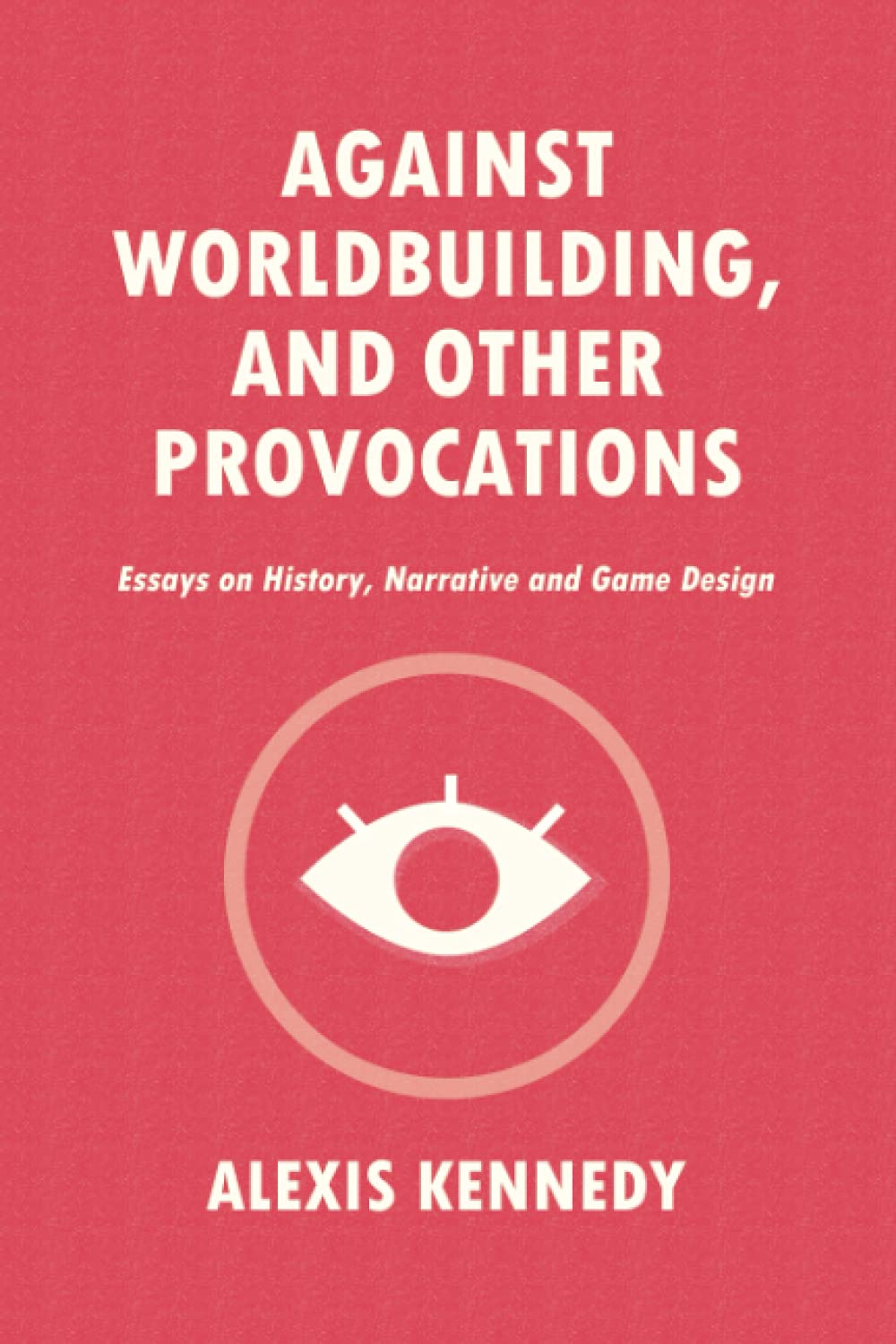 AGAINST WORLDBUILDING, AND OTHER PROVOCATIONS: Essays on History