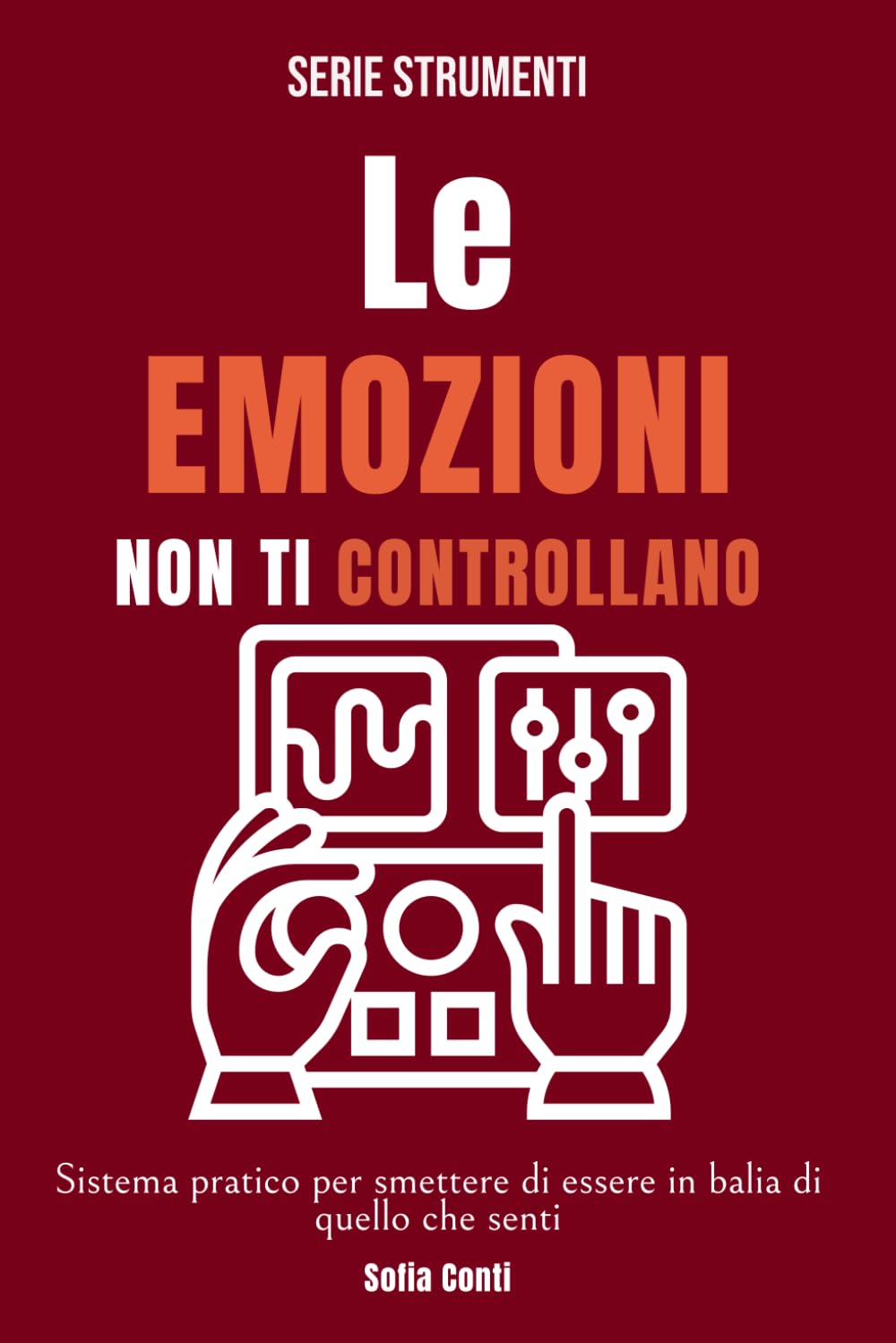 Le emozioni non ti controllano: Sistema pratico per smettere di essere in balia di quello che senti