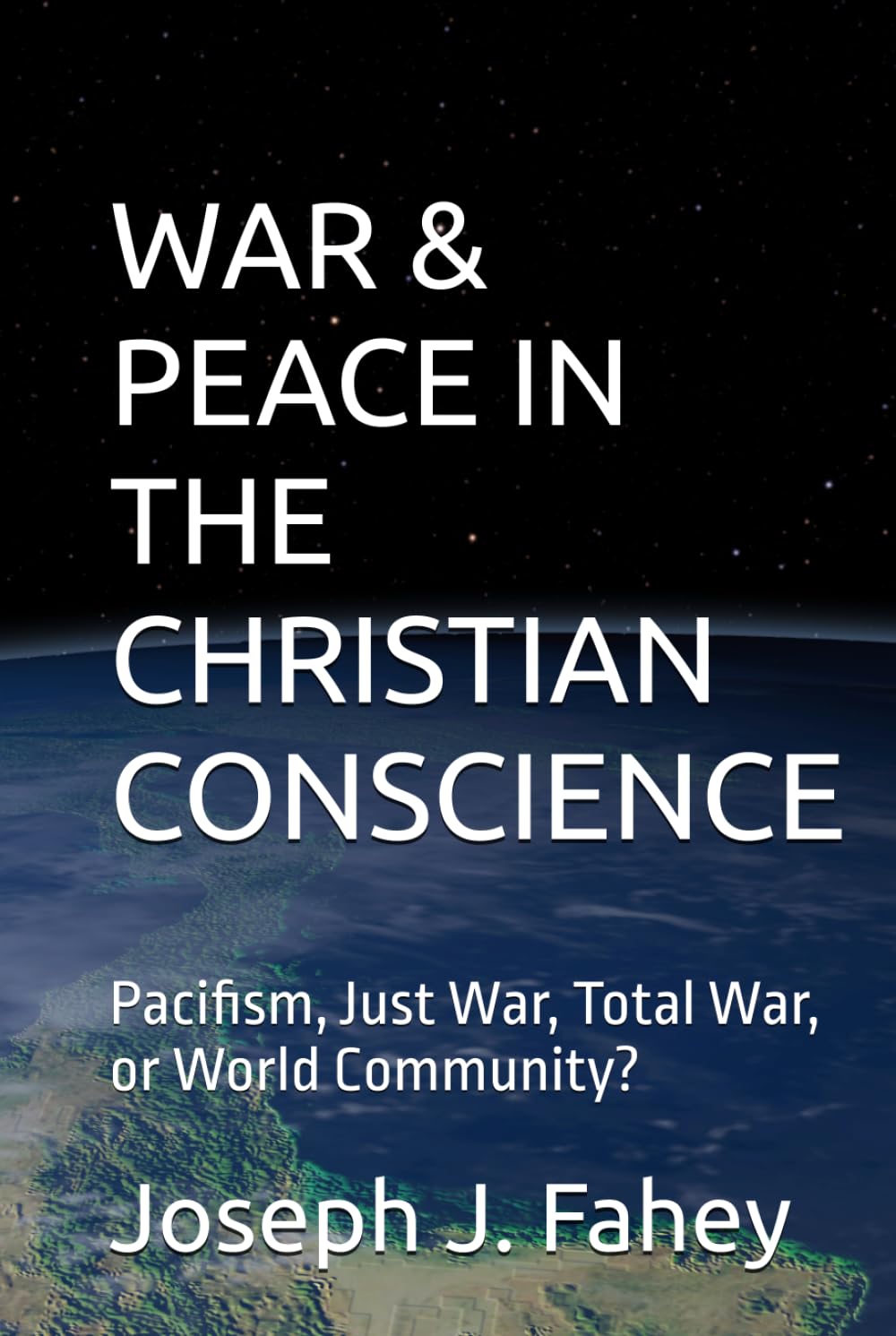 WAR & PEACE IN THE CHRISTIAN CONSCIENCE: Pacifism, Just War, Total War, or World Community?