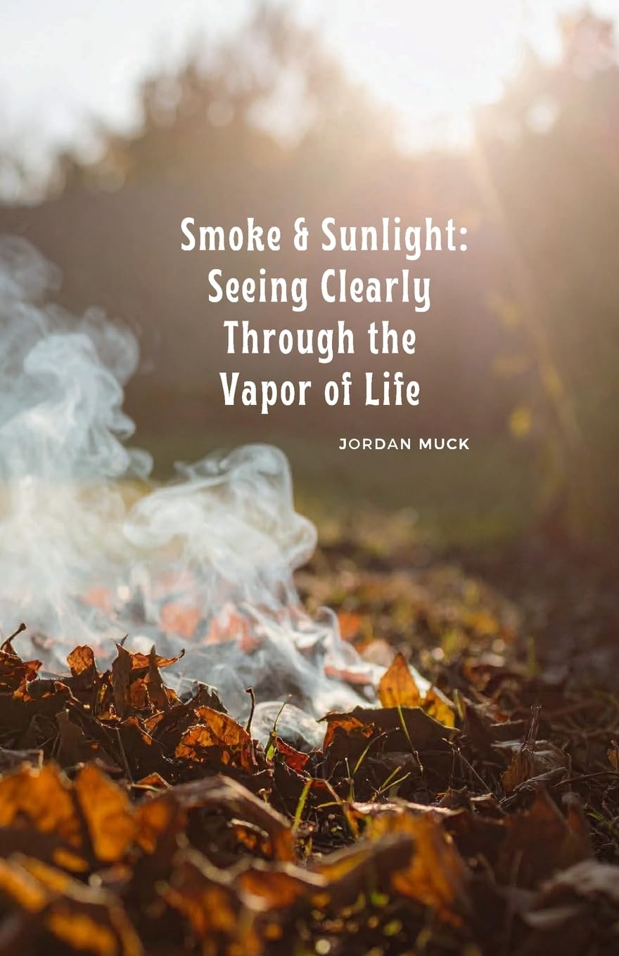 Smoke & Sunlight: Seeing Clearly Through the Vapor of Life: Understanding the Book of Ecclesiastes