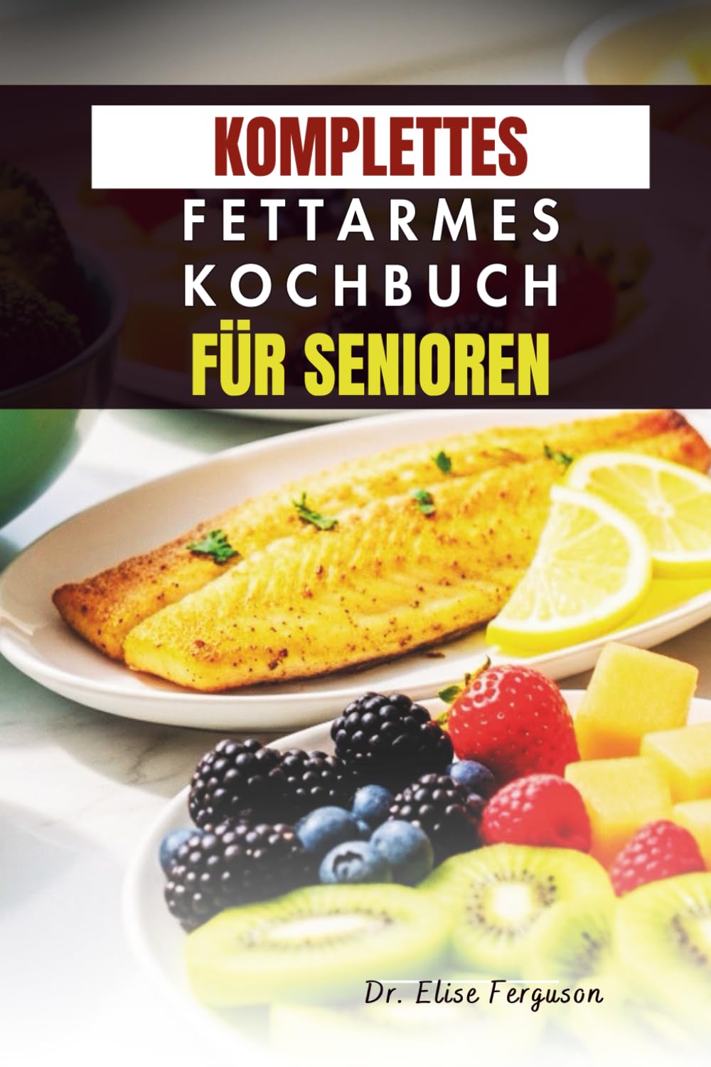 KOMPLETTES FETTARMES KOCHBUCH FÜR SENIOREN: Einfache Rezepte für Energie, Wohlbefinden und gesundes Altern
