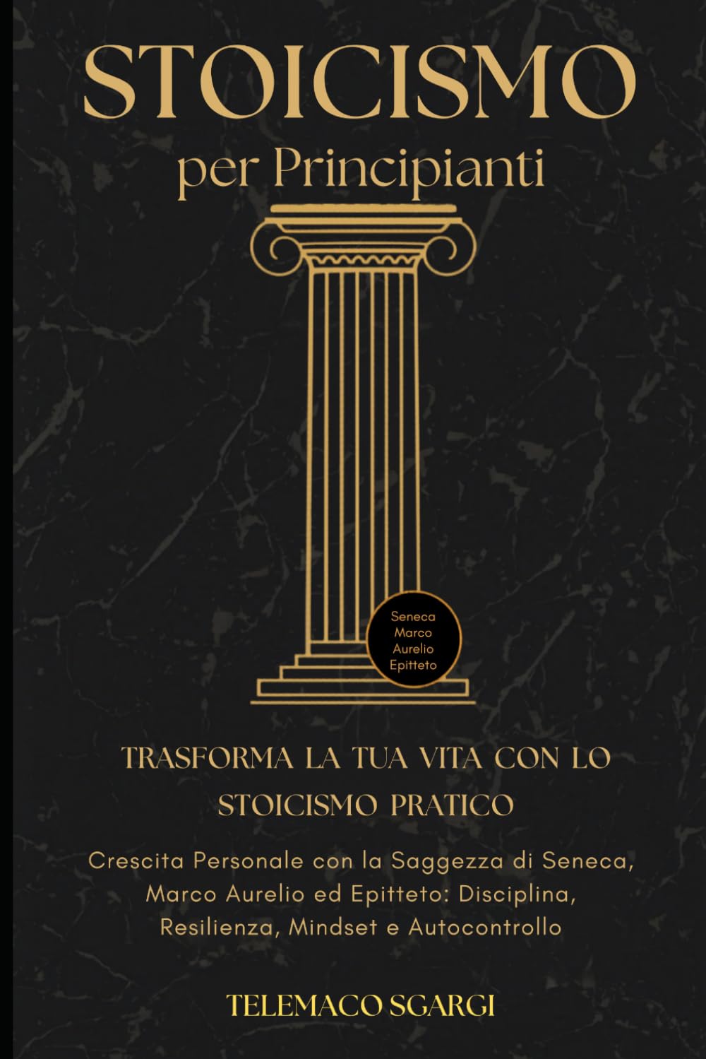 Stoicismo per Principianti: Trasforma la Tua Vita con lo Stoicismo Pratico: Crescita Personale con la Saggezza di Seneca, Marco Aurelio ed Epitteto: Disciplina, Resilienza, Mindset e Autocontrollo
