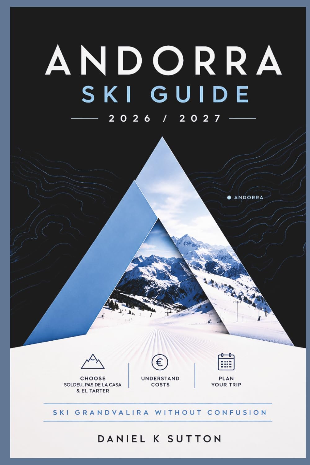 Andorra Ski Guide 2026/2027: Choose Between Soldeu, Pas de la Casa & El Tarter—Understand Costs, Plan Your Trip & Ski Grandvalira Without Confusion (Smart Skiers Travel Guides)