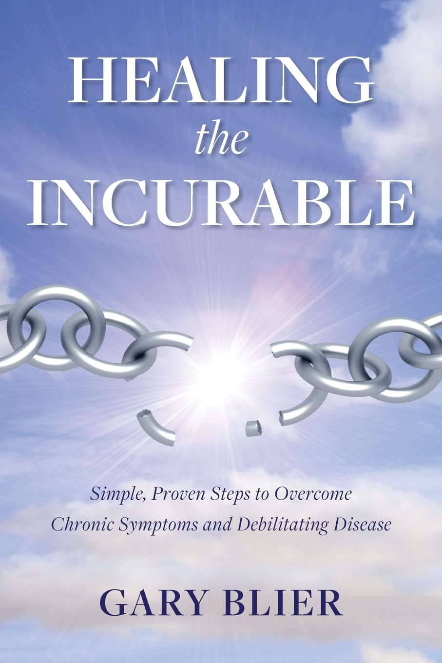 Healing the Incurable: Simple, Proven Steps to Overcome Chronic Symptoms and Debilitating Disease