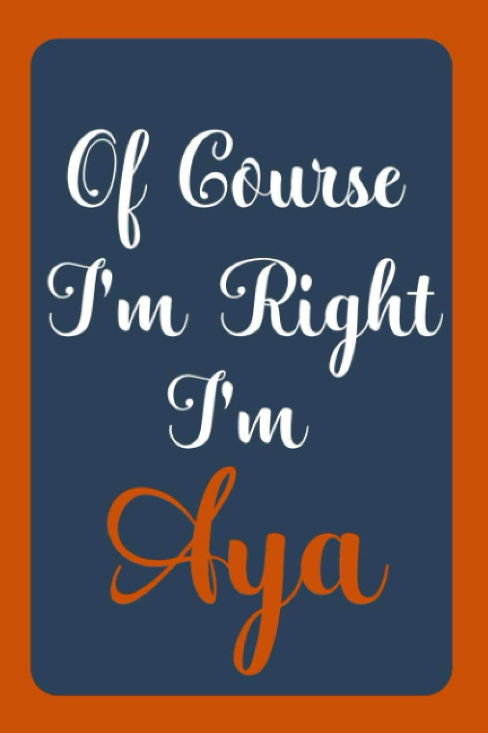 Of Course I'm Right I'm Aya: Notebook Gift, Aya name diary gifts, personalized notebook Aya, Gift Idea for Aya, 120 Pages