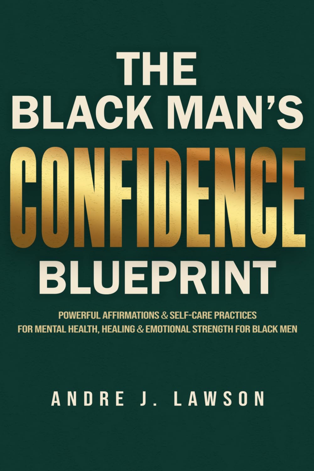 The Black Man’s Confidence Blueprint: Powerful Affirmations & Self-Care Practices for Mental Health, Healing & Emotional Strength for Black Men (The Black Men’s Mental Wellness Series)