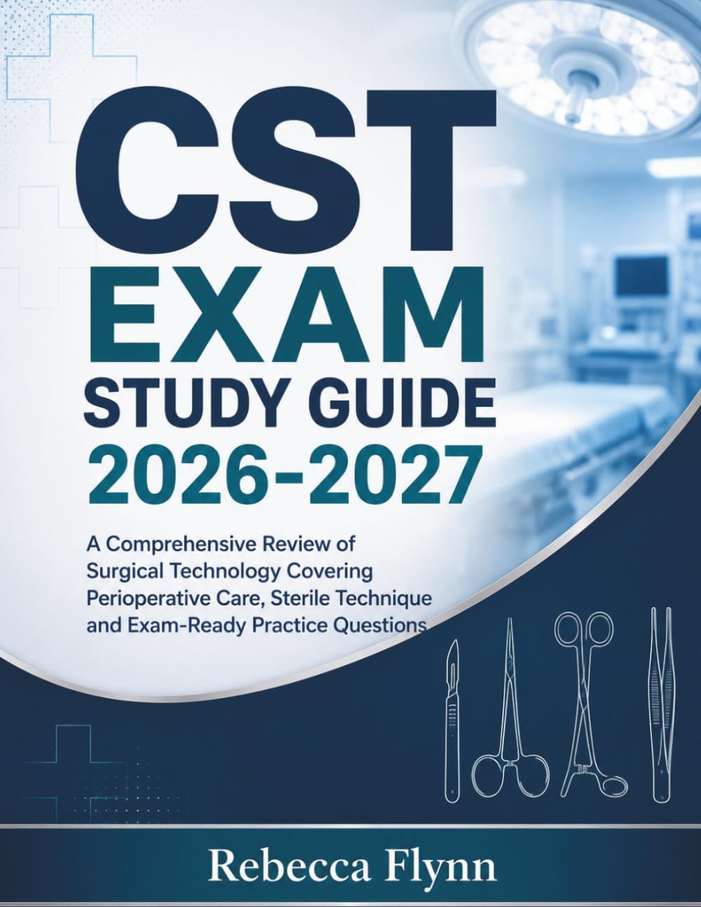 CST EXAM STUDY GUIDE 2026-2027: A Comprehensive Review of Surgical Technology Covering Perioperative Care, Sterile Technique and Exam-Ready Practice Questions