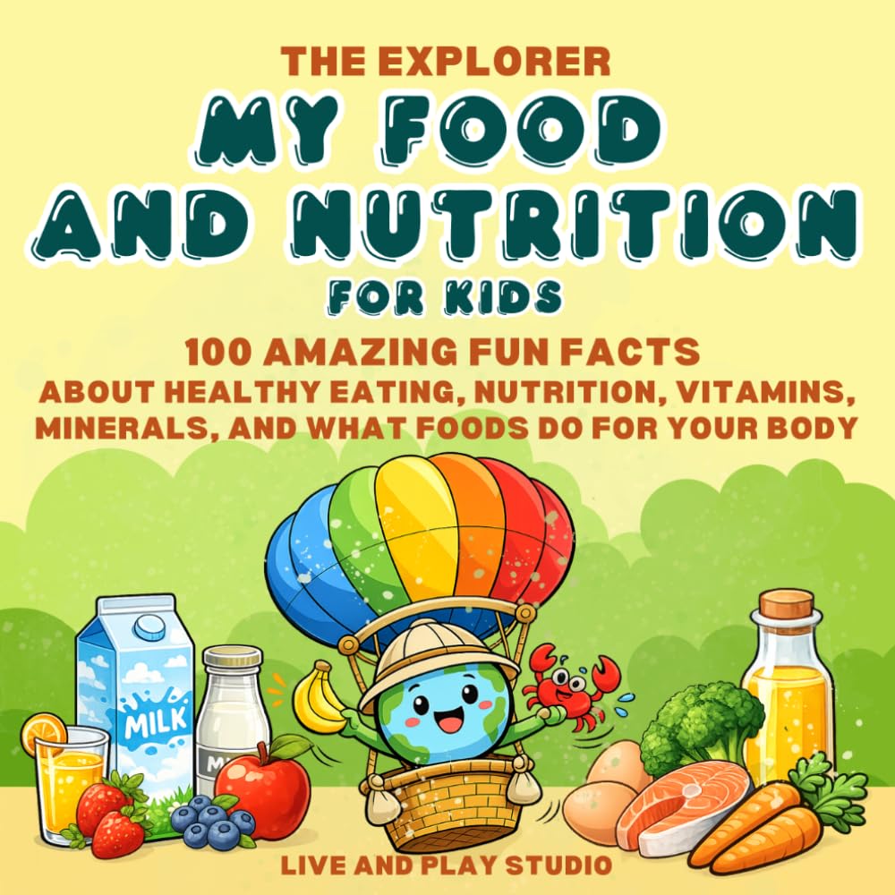 The Explorer My Food and Nutrition for Kids: 100 Amazing Fun Facts About Healthy Eating, Nutrition, Vitamins, Minerals, and What Foods Do for Your Body (The Explore Series)
