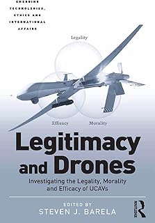 Legitimacy and Drones: Investigating the Legality, Morality and Efficacy of UCAVs (Emerging Technologies, Ethics and International Affairs)