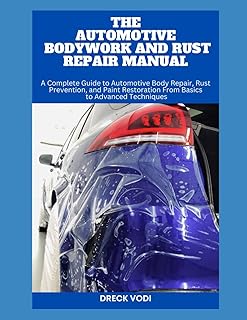 THE AUTOMOTIVE BODYWORK AND RUST REPAIR MANUAL: A Complete Guide to Automotive Body Repair, Rust Prevention, and Paint Res...