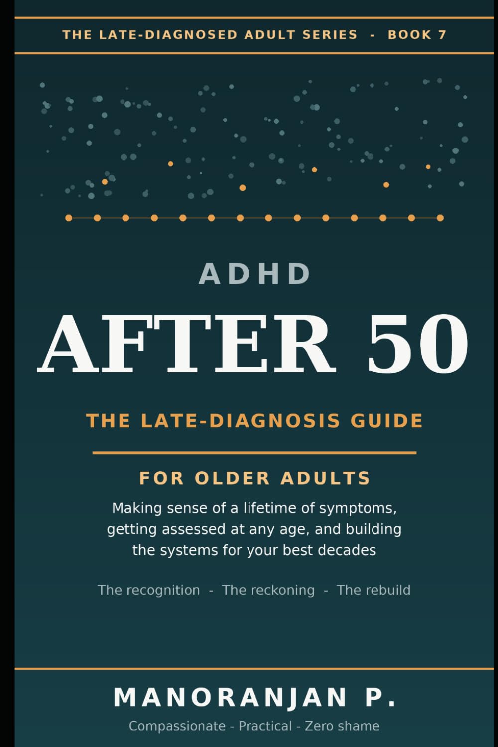 ADHD After 50: The Late-Diagnosis Guide for Older Adults — Making Sense of a Lifetime of Symptoms, Getting Assessed at Any Age, and Building the ... (The Late-Diagnosed Adult Series, Book 1)