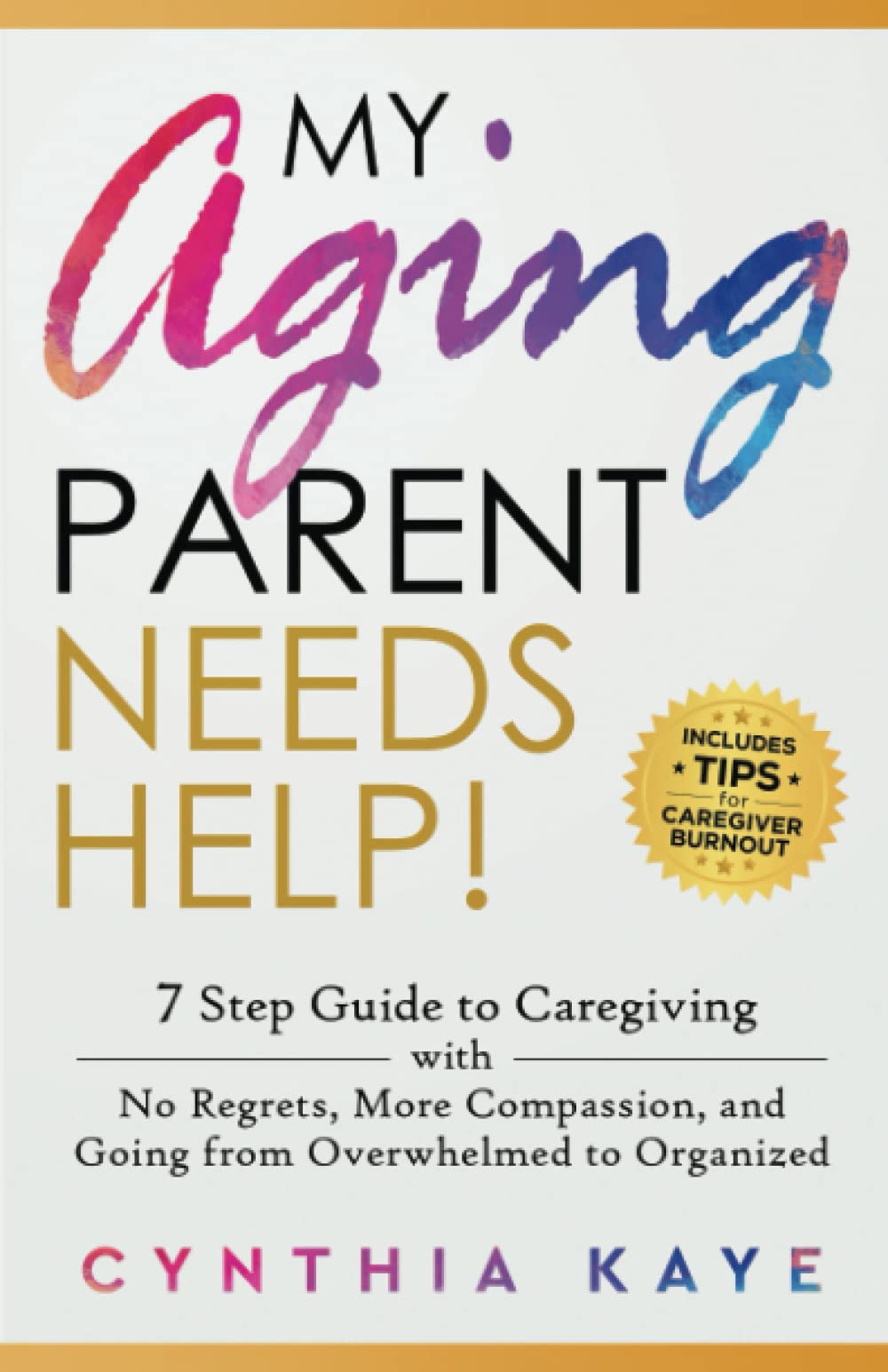 My Aging Parent Needs Help!: 7 Step Guide to Caregiving with No Regrets, More Compassion, and Going from Overwhelmed to Organized [Includes Tips for Caregiver Burnout] [Paperback] Kaye, Cynthia