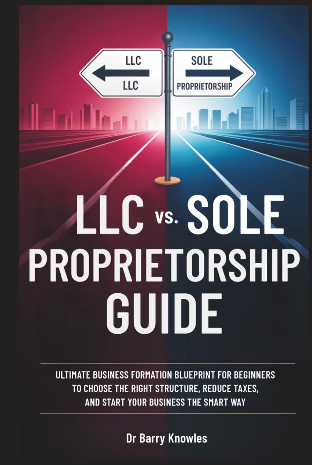 LLC vs. Sole Proprietorship Guide: Ultimate Business Formation Blueprint for Beginners to Choose the Right Structure, Reduce Taxes, and Start Your Business the Smart Way