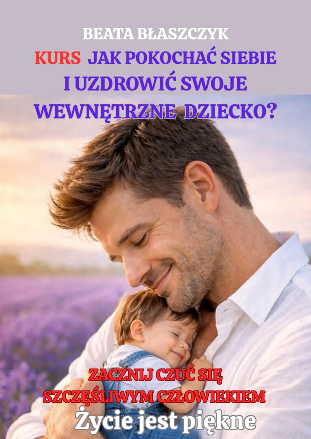KURS Jak pokochać siebie i uzdrowić SWOJE WEWNĘTRZNE DZIECKO? (Życie jest piękne)