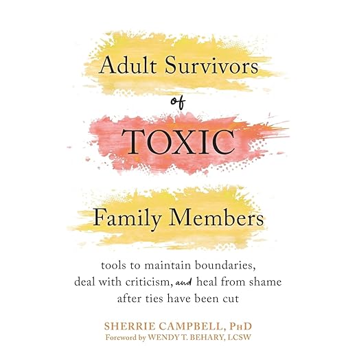 Adult Survivors of Toxic Family Members: Tools to Maintain Boundaries, Deal with Criticism, and Heal from Shame After Ties Have Been Cut