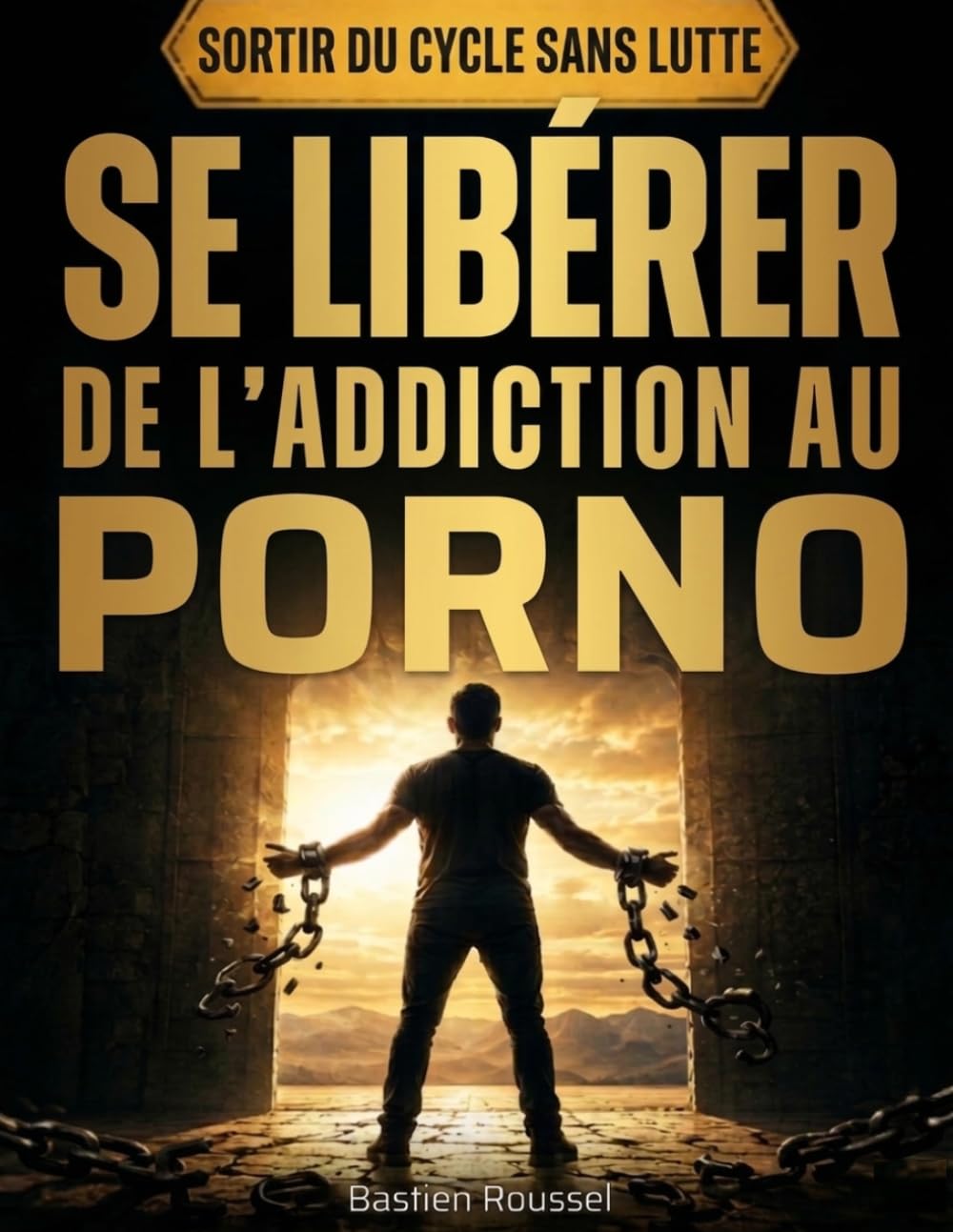 Se libérer de l’addiction au porno: La méthode mentale pour arrêter naturellement, casser les automatismes et reprendre le contrôle de votre esprit sans lutte ni rechute