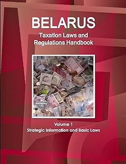 Belarus Taxation Laws and Regulations Handbook Volume 1 Strategic Information and Basic Laws (World Law Business Library)
