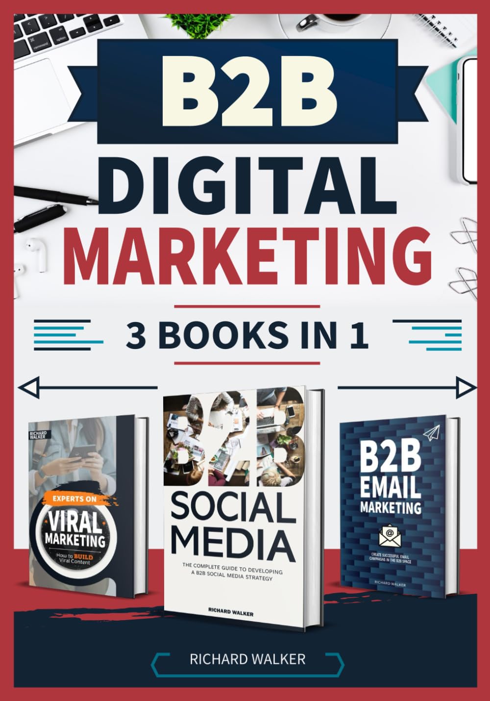 B2B Digital Marketing - 3 Books in 1: The Complete Guide to B2B Online Success through Social Media, Viral, and Email Marketing