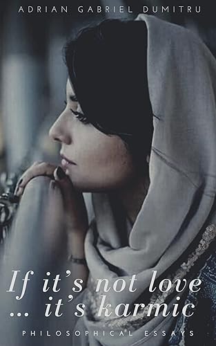 IF IT'S NOT LOVE … IT'S KARMIC: essays (ESSAYS - contradictory perceptions about love, philosophy, spirituality, motivation ... and life in general Book 30)