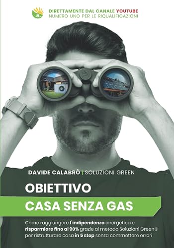 Obiettivo Casa Senza Gas: Come raggiungere l'indipendenza energetica e risparmiare fino al 90% grazie al Metodo Soluzioni Green® per ristrutturare casa in 5 step senza commettere errori
